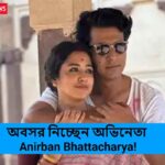 অবসর নিচ্ছেন অভিনেতা Anirban Bhattacharya!